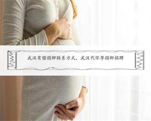 武汉有偿捐卵联系方式，武汉代怀孕捐卵招聘